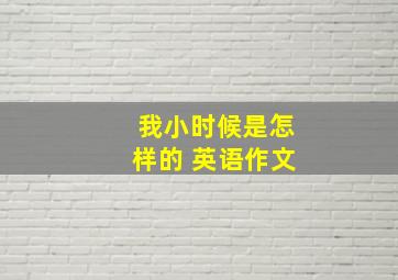 我小时候是怎样的 英语作文